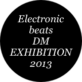 Electronic beats
DM
EXHIBITION
2013
